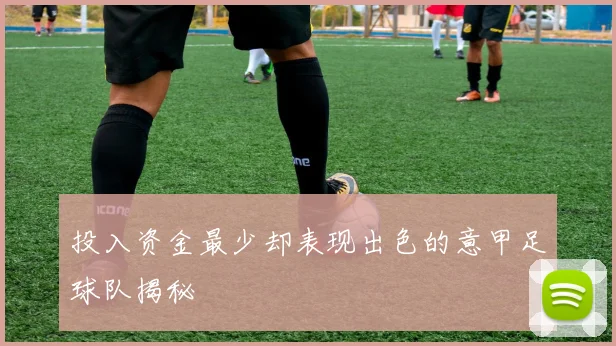 投入资金最少却表现出色的意甲足球队揭秘