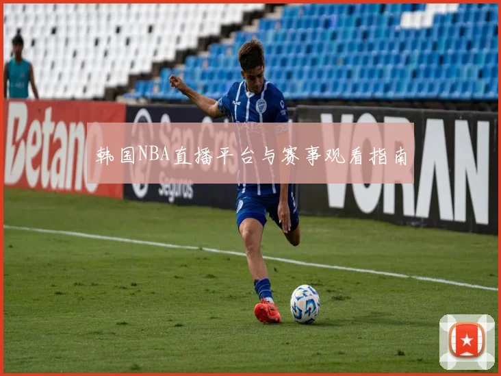 韩国NBA直播平台与赛事观看指南
