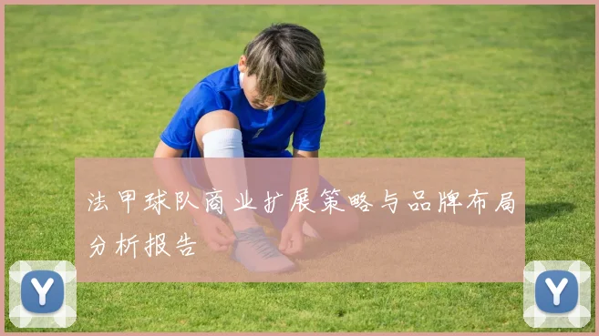 法甲球队商业扩展策略与品牌布局分析报告