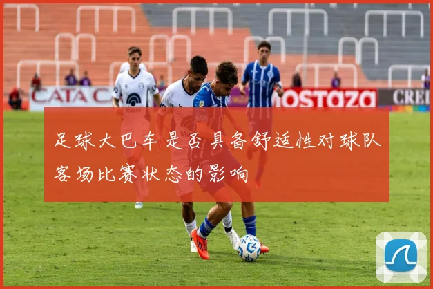 足球大巴车是否具备舒适性对球队客场比赛状态的影响