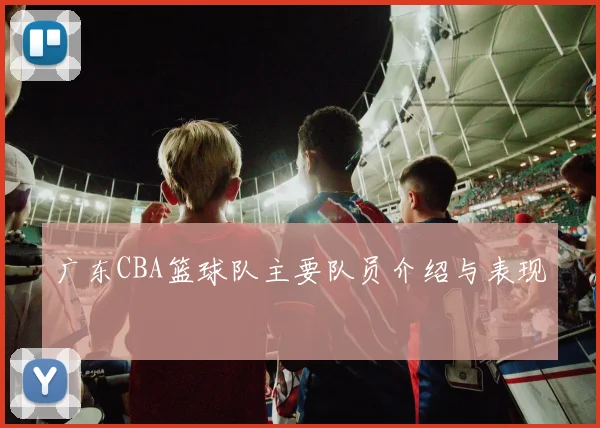 广东CBA篮球队主要队员介绍与表现