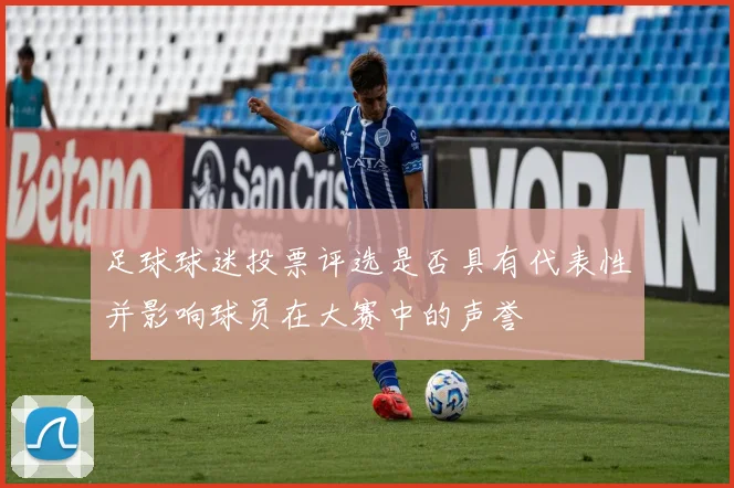 足球球迷投票评选是否具有代表性并影响球员在大赛中的声誉