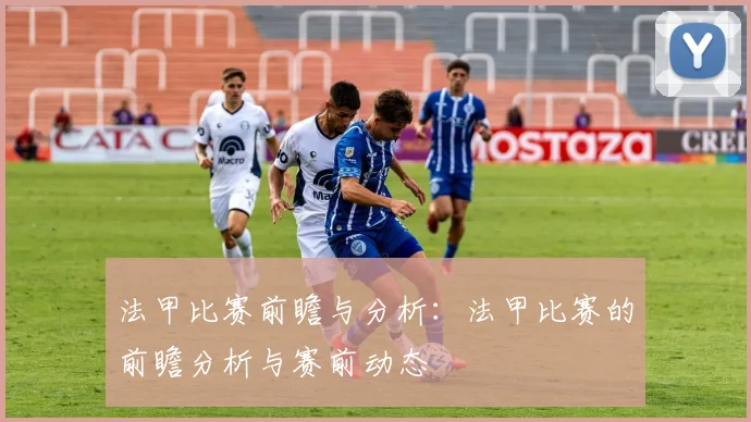 法甲比赛前瞻与分析：法甲比赛的前瞻分析与赛前动态