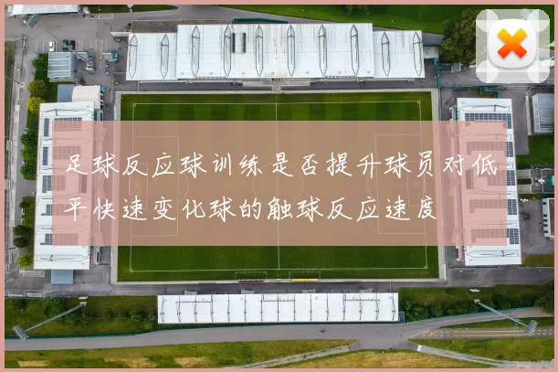 足球反应球训练是否提升球员对低平快速变化球的触球反应速度