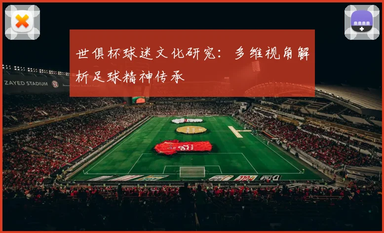 世俱杯球迷文化研究：多维视角解析足球精神传承