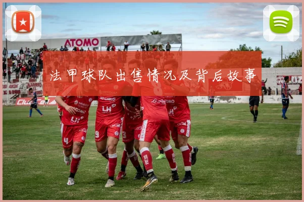 法甲球队出售情况及背后故事